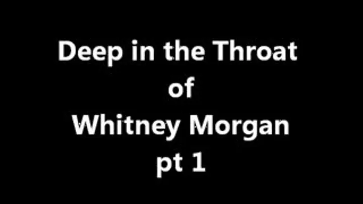 Deep in the Throat of Ms Whitney Morgan pt 1