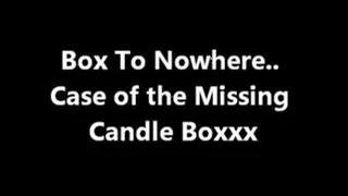 Box To Nowhere.. Case of the Missing Candle Boxxx