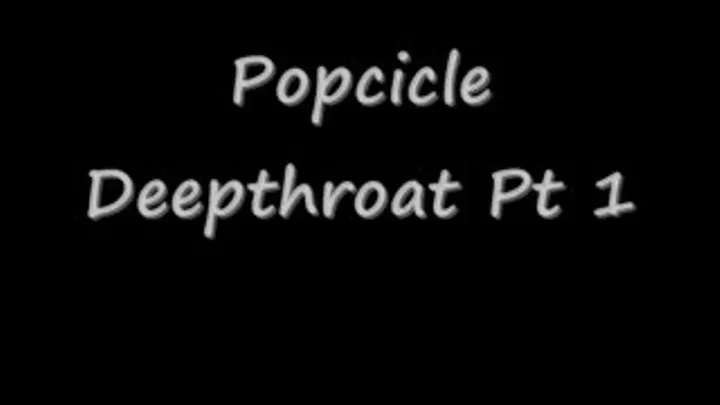 Popcicle Deep Throat pt 1