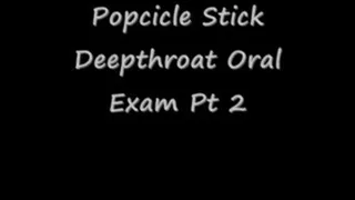 Popcicle Deep Throat pt 2 Oral Exam