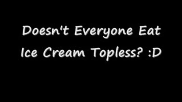 Doesn't Everyone Eat Icecream Topless?!