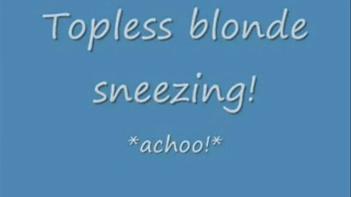 Topless Blonde Sneezing *achoo*