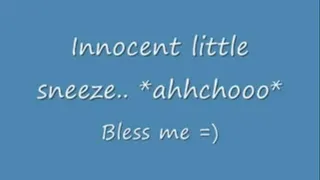 Innocent little sneeze *ahhchoo*