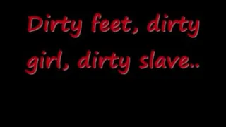 Dirty feet, dirty girl, dirty slave..