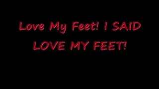 Love my feet! I SAID LOVE MY FEET!