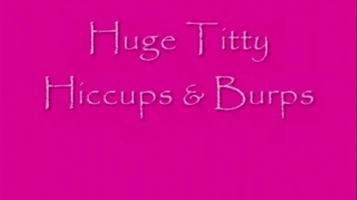 Huge Titty Hiccups & Burps