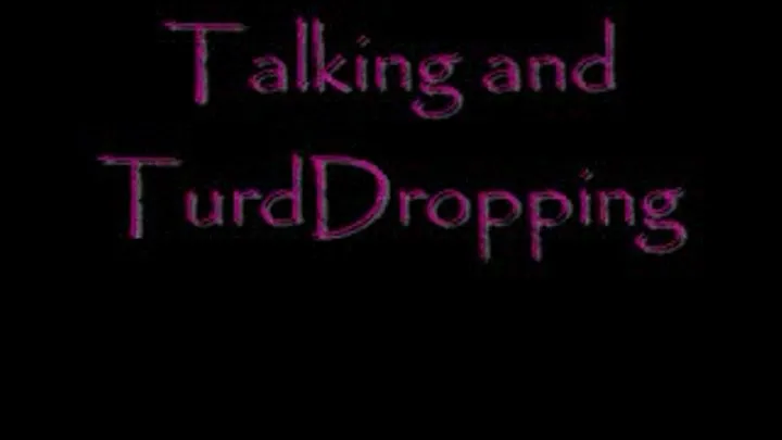 Talking and TurdDropping