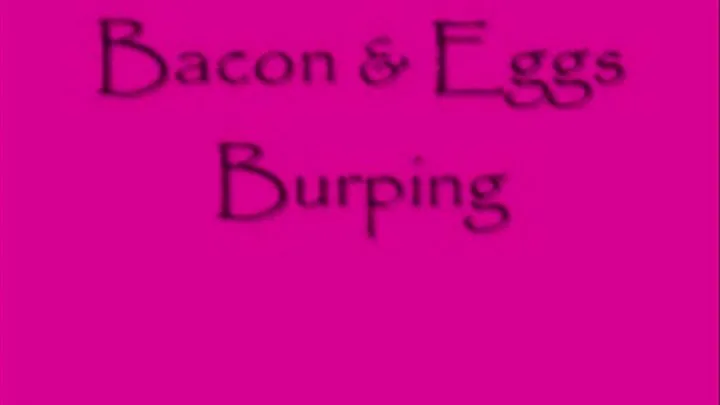 Bacon & Eggs Burping!