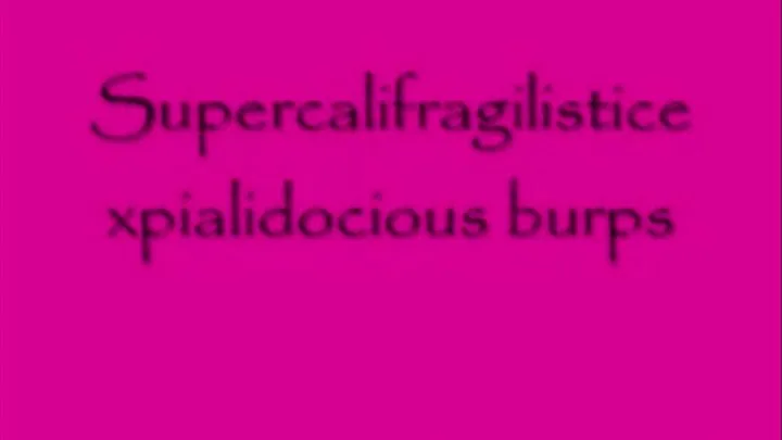 Supercalifragilisticexpialidocious Burps