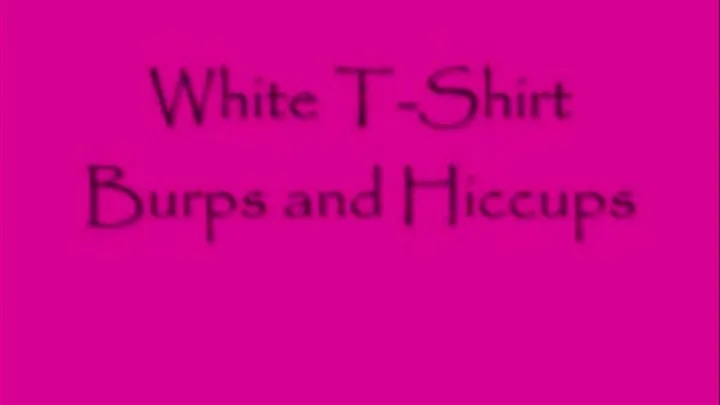 White T-Shirt Hiccups and Burps