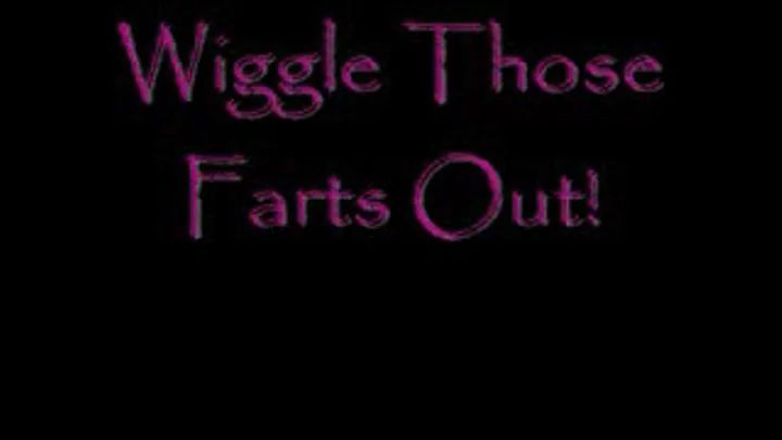 Wiggle those Farts OUT!!