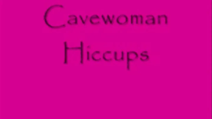 CaveWoman Hiccups