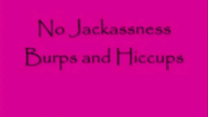 No Jackassness Hiccups and Burps