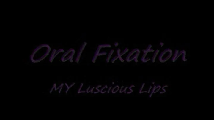 Oral Fixation -- MY Luscious Lips