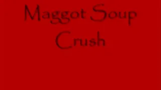 Maggot Soup Crush