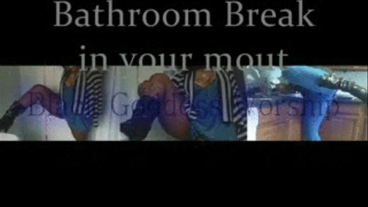 Bathrom Break.....in your mouth