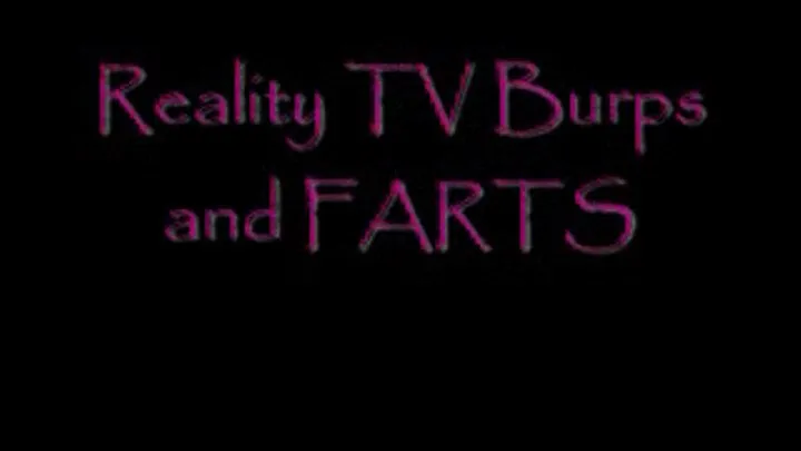 Reality TV Burps and FARTS