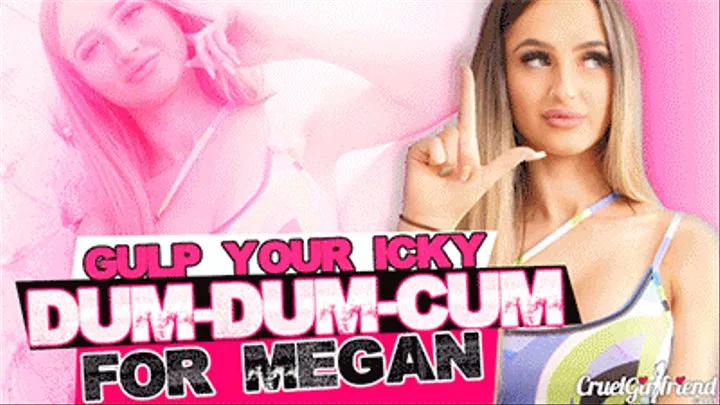 Gulp Your Icky Dum-Dum-Cum For Megan