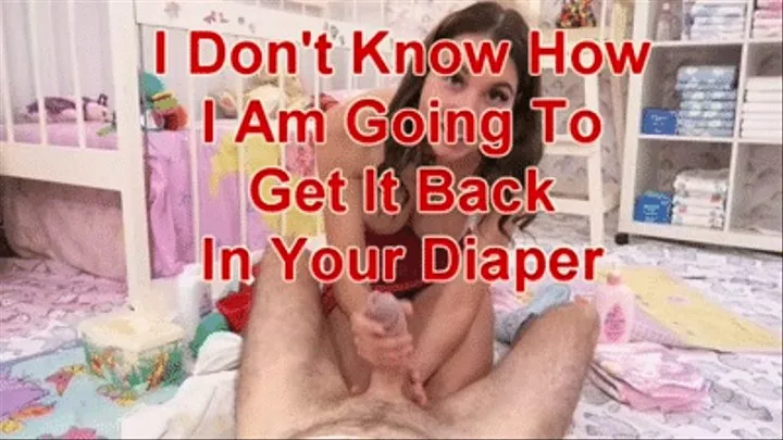 I Don't Know How I Am Going to Get It Back In Your Diaper