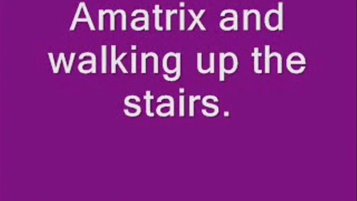 Amatrix and walking up the stairs!