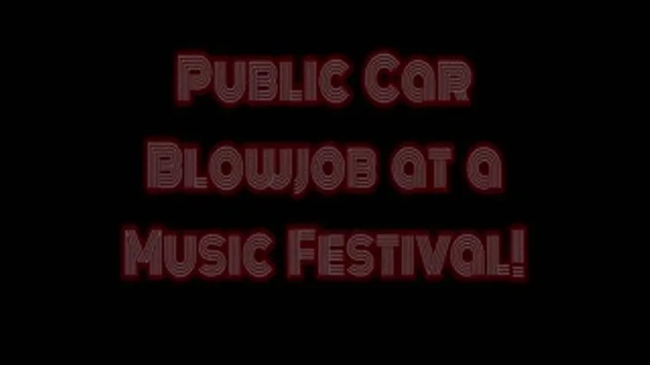 POV Public Car Blowjob at a GIANT Music Festival!