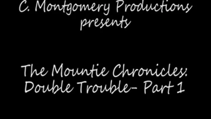 Mountie Chronicles:Double Trouble Part 1