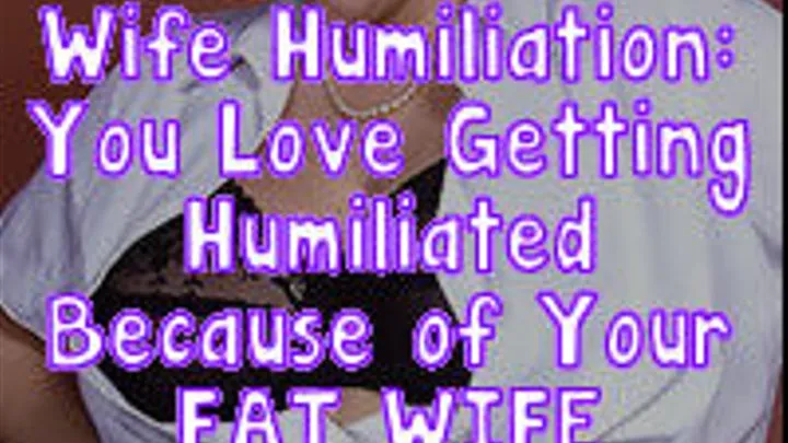 You Love Getting Humiliated Because of Your Fat Wife