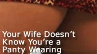 Your Wife Doesn't Know You're a Panty Wearing Sissy