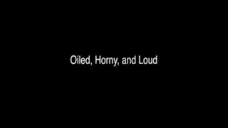 Oiled, Horny, and Loud