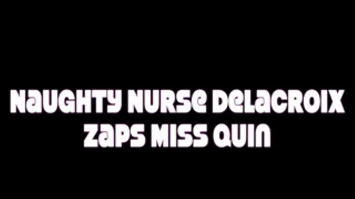 Naughty Nurse Delacroix Zaps Miss Quin