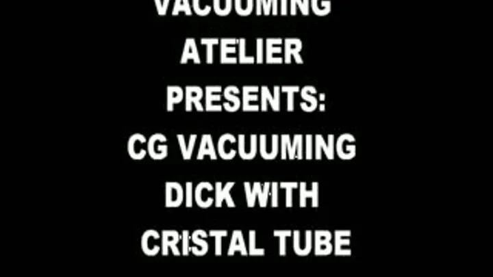 CG VACUUMING DICK WITH CRISTAL TUBE TILL CUM