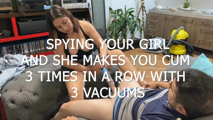 SPYING ON YOUR GIRL AND SHE MAKES YOU CUM 3 TIMES IN A ROW WITH 3 VACUUMS