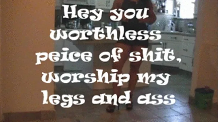 Hey you worthless piece of worship my legs and ass