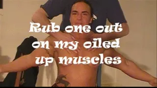 rub one out on my oiled up muscles
