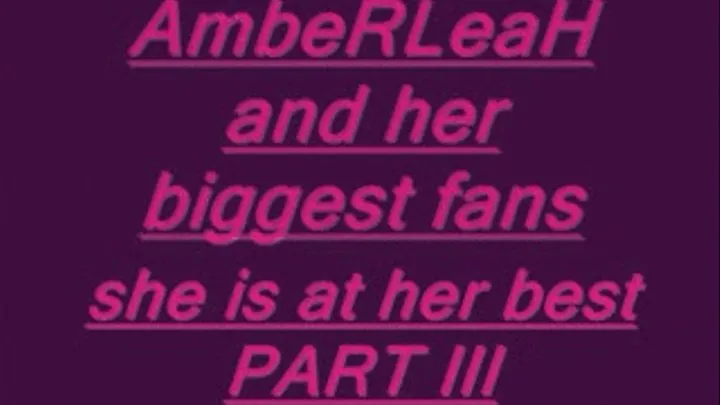 AMBERLEAH AND HER BIGGEST FANS PART IV