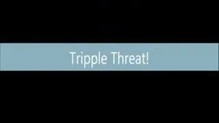 Tripple Threat! PT 1