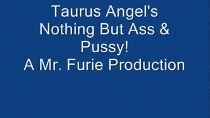 Taurus Angel's Nothing But Ass & Pussy!