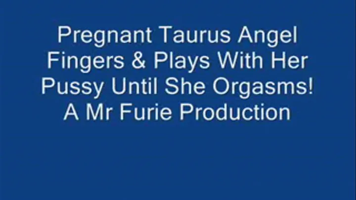 Pregnant Taurus Angel Fingers & Plays With Her Pussy Until She Orgasms!