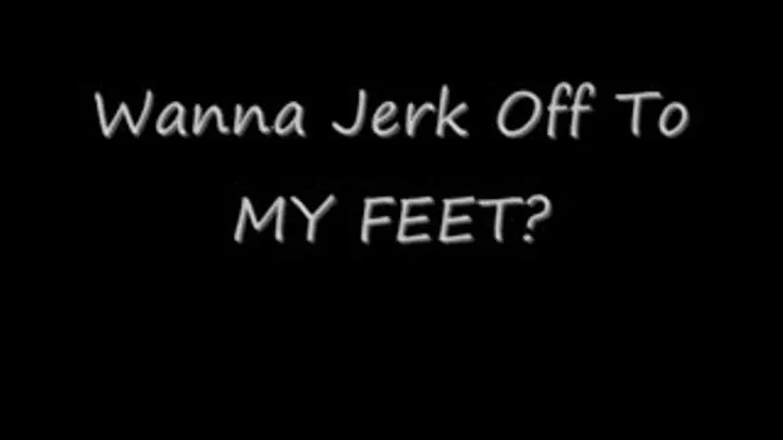 Wanna Jerk Off to My Feet?