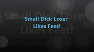 Small Dick Loser Likes FEET!