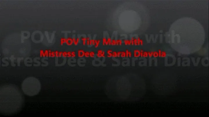 POV Tiny Man w/ Mistress Dee & Sarah Diavola