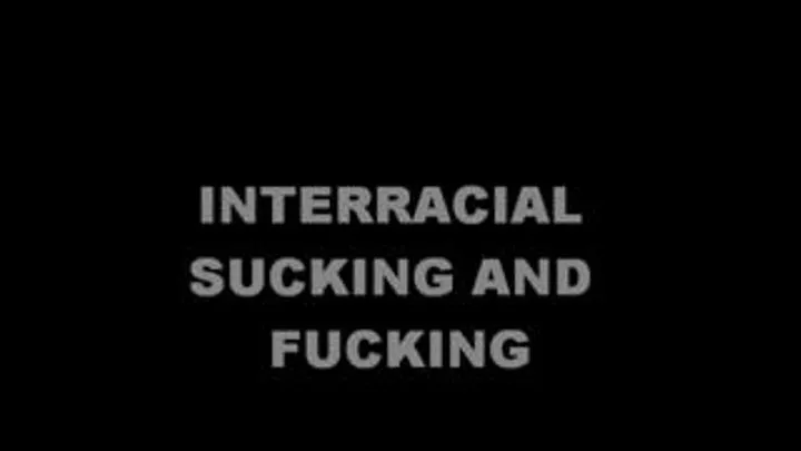 INTERRACIAL SUCK AND FUCK