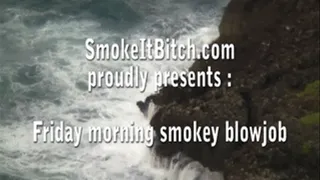 Friday morning smokey blowjob