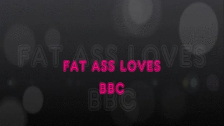 FAT ASS LOVES BBC