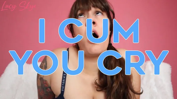 I Cum, You Cry