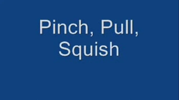 Pinch, Pull, Squish, Sniff