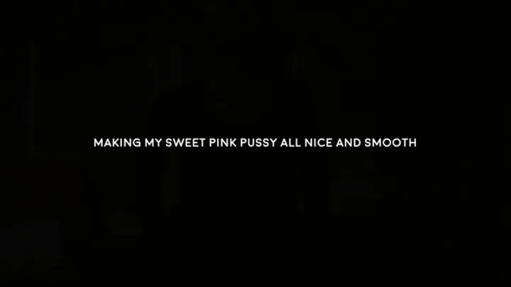 Making my sweet pink pussy all smooth