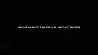 Making my sweet pink pussy all smooth