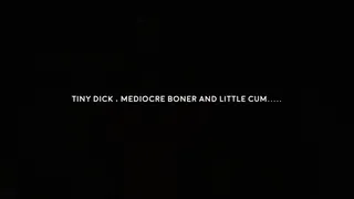 Tiny dick mediocre boner and litte cum