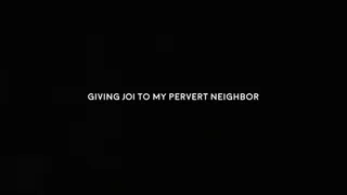 Giving JOI to my pervert neighbor